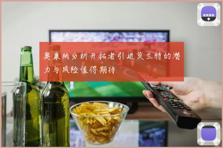 奥康纳分析开拓者引进莫兰特的潜力与风险值得期待