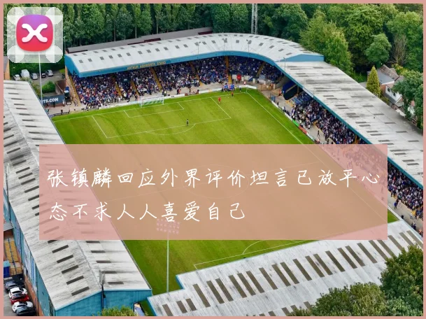 张镇麟回应外界评价坦言已放平心态不求人人喜爱自己