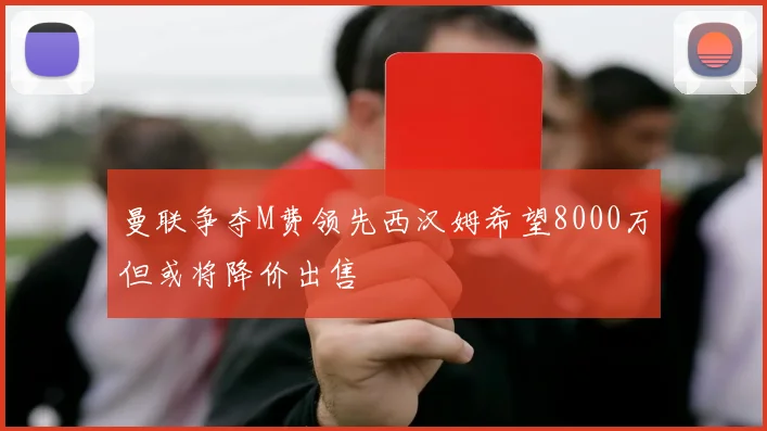 曼联争夺M费领先西汉姆希望8000万但或将降价出售